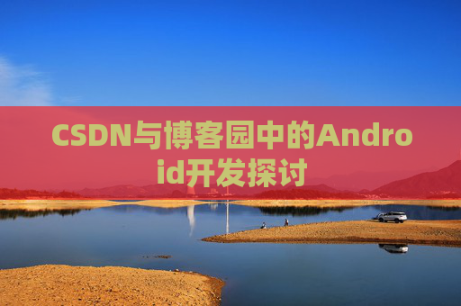 CSDN与博客园中的Android开发探讨